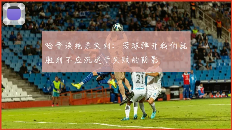 哈登谈绝杀失利：若球弹开我们就胜利不应沉迷于失败的阴影