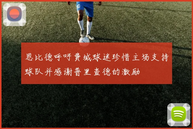 恩比德呼吁费城球迷珍惜主场支持球队并感谢普里查德的激励