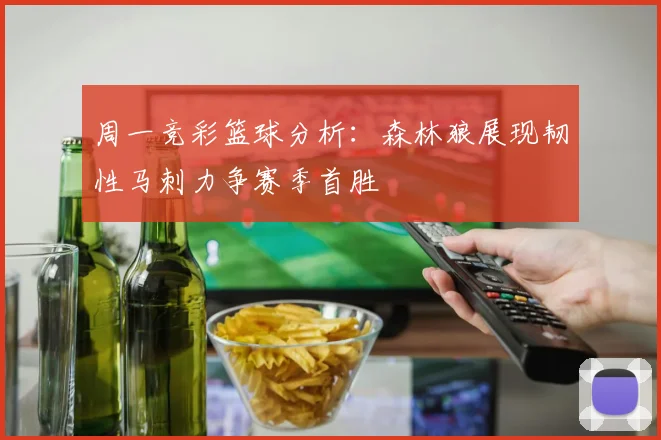 周一竞彩篮球分析：森林狼展现韧性马刺力争赛季首胜