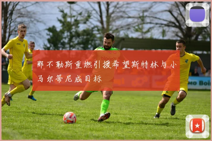 那不勒斯重燃引援希望斯特林与小马尔蒂尼成目标